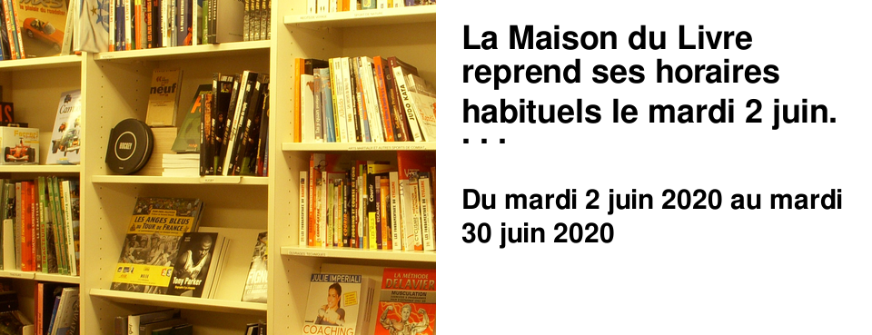 La Maison du Livre reprend ses horaires habituels le mardi 2 juin. Donc ouverture le lundi apr�s-midi d�s le 8 juin, et du mardi au samedi en journ�e continue de 10 h � 19 h.
