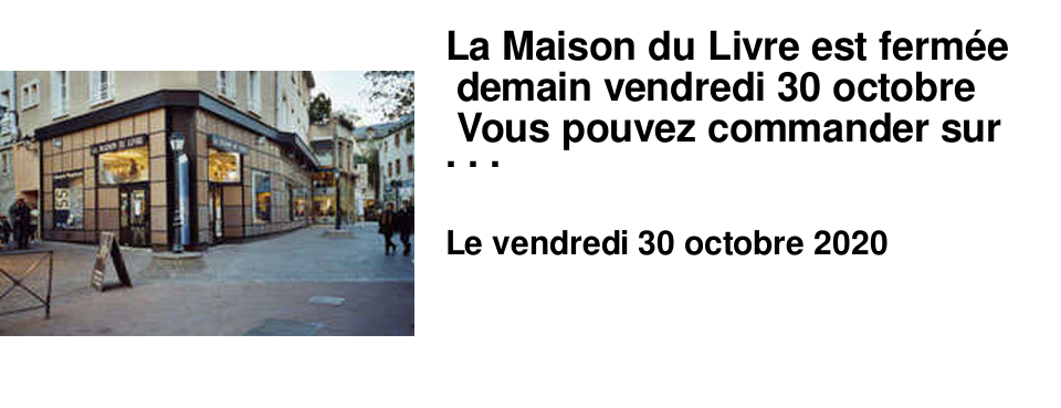 La Maison du Livre est ferm�e demain vendredi 30 octobre Vous pouvez commander sur notre site www.maisondulivre.com et demander une livraison !