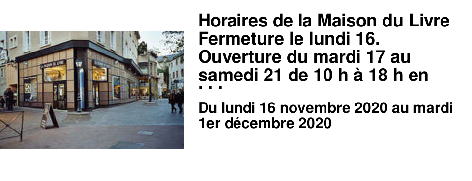 Horaires de la Maison du Livre Fermeture le lundi 16. Ouverture du mardi 17 au samedi 21 de 10 h � 18 h en journ�e continue pour le retrait des commandes de livres � l'entr�e. Papeterie ouverte normalement. Voir notre site www.maisondulivre.com